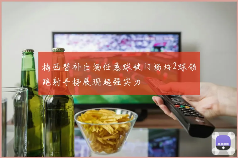 梅西替补出场任意球破门场均2球领跑射手榜展现超强实力