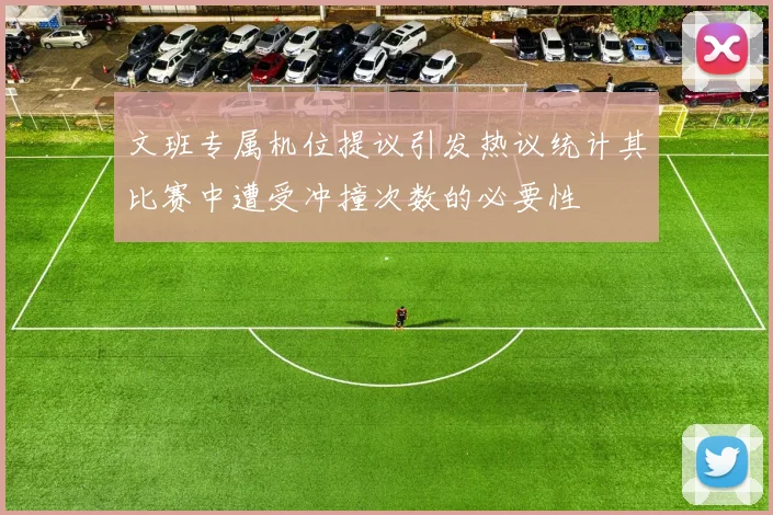 文班专属机位提议引发热议统计其比赛中遭受冲撞次数的必要性