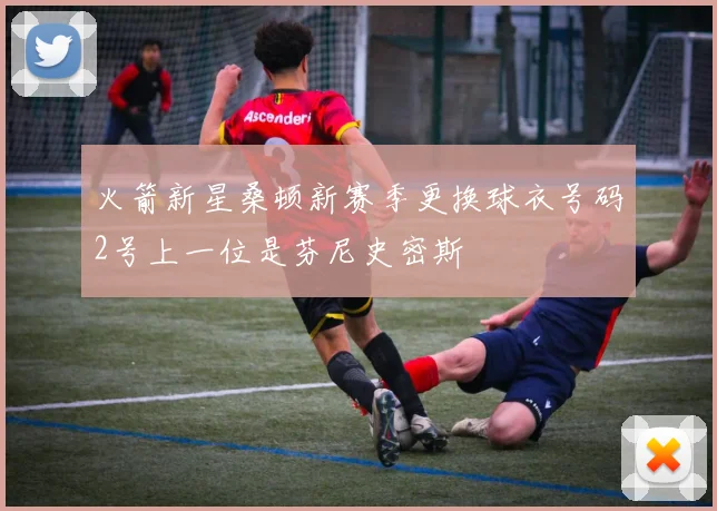 火箭新星桑顿新赛季更换球衣号码2号上一位是芬尼史密斯