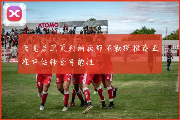 马竞后卫莫利纳获那不勒斯推荐正在评估转会可能性