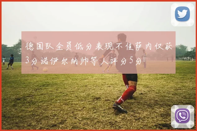 德国队全员低分表现不佳萨内仅获3分诺伊尔纳帅等人评分5分